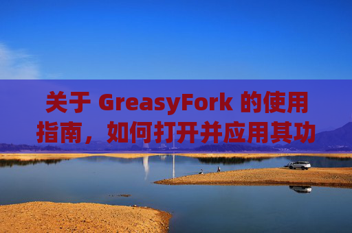 关于 GreasyFork 的使用指南，如何打开并应用其功能？